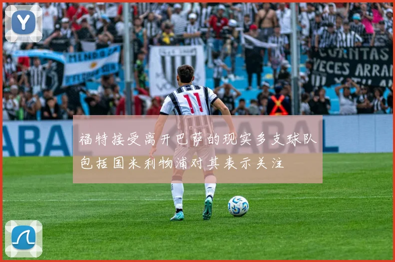 福特接受离开巴萨的现实多支球队包括国米利物浦对其表示关注